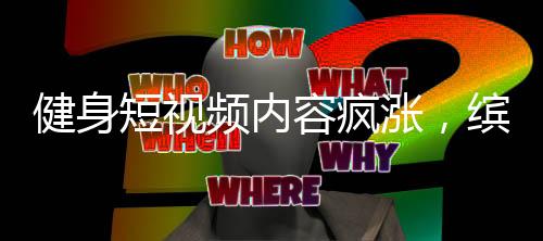 健身短视频内容疯涨，缤跃酒店撬动大健康万亿投资市场